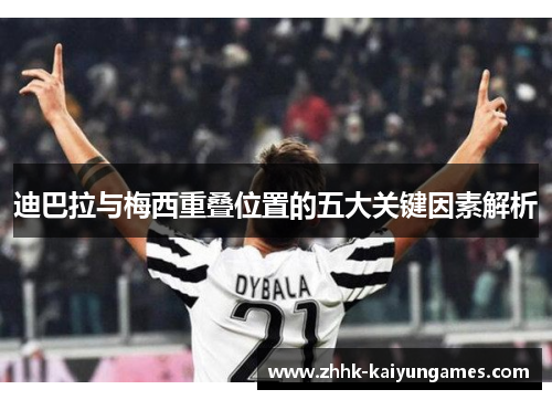 迪巴拉与梅西重叠位置的五大关键因素解析 迪巴拉与梅西重叠位置的五大关键因素解析