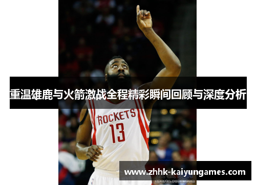 重温雄鹿与火箭激战全程精彩瞬间回顾与深度分析