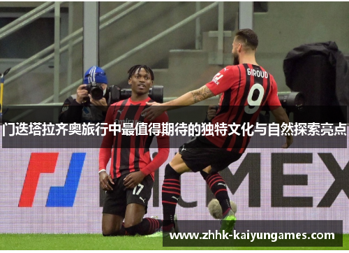 门迭塔拉齐奥旅行中最值得期待的独特文化与自然探索亮点 门迭塔拉齐奥旅行中最值得期待的独特文化与自然探索亮点