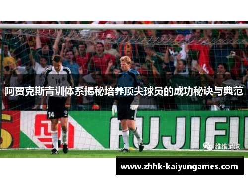 阿贾克斯青训体系揭秘培养顶尖球员的成功秘诀与典范