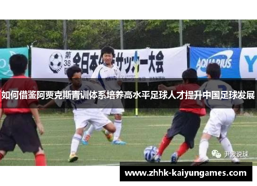 如何借鉴阿贾克斯青训体系培养高水平足球人才提升中国足球发展