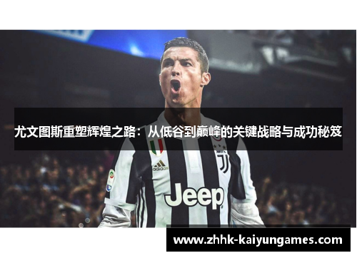 尤文图斯重塑辉煌之路：从低谷到巅峰的关键战略与成功秘笈